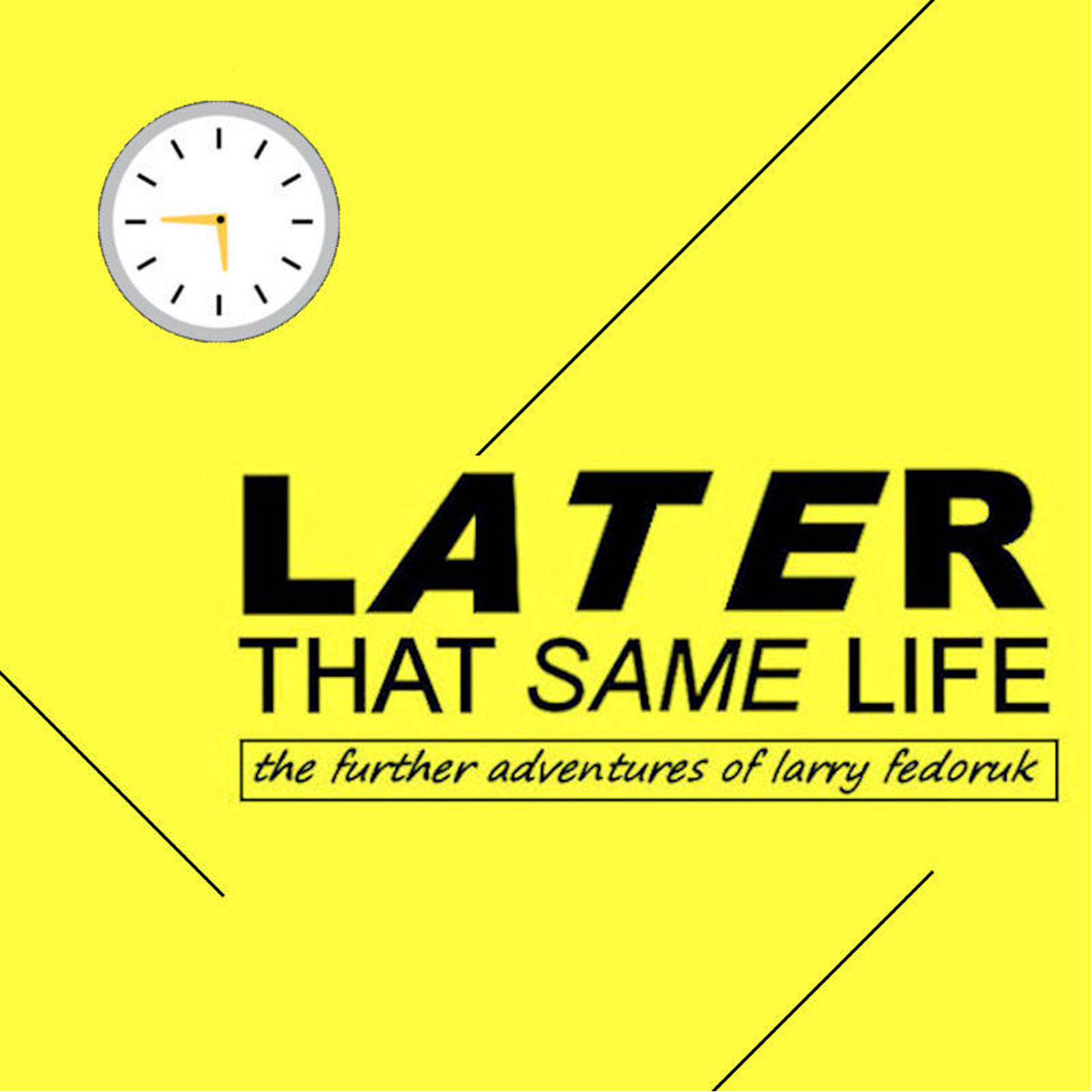 Later That Same Life: The Further Adventures of Larry Fedoruk